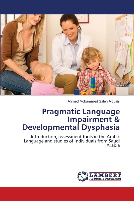 Pragmatic Language Impairment & Developmental Dysphasia: Introduction, assessment tools in the Arabic Language and studies of individuals from Saudi Arabia