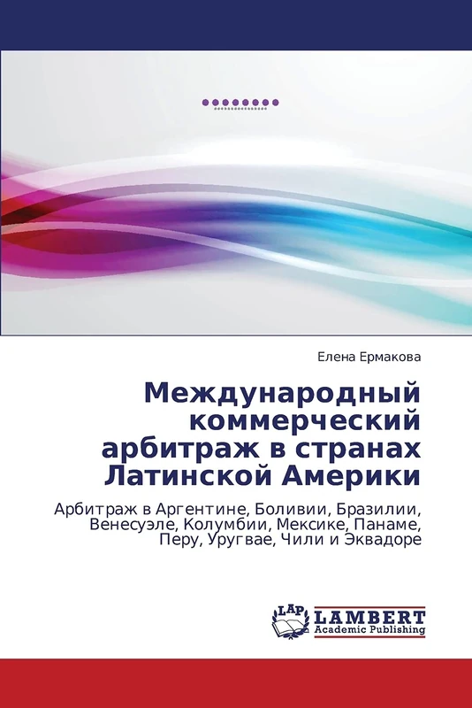 Mezhdunarodnyy kommercheskiy arbitrazh v stranakh Latinskoy Ameriki: Arbitrazh v Argentine, Bolivii, Brazilii, Venesuele, Kolumbii, Meksike, Paname, Peru, Urugvae, Chili i Ekvadore