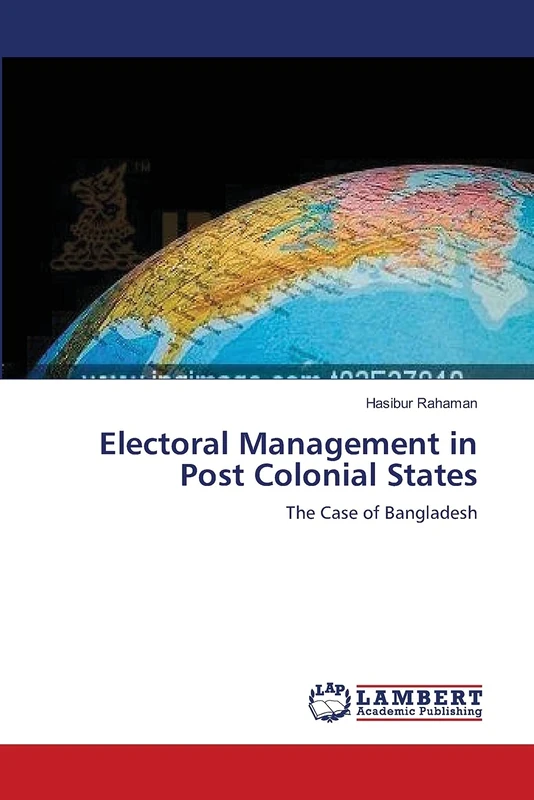 Electoral Management in Post Colonial States: The Case of Bangladesh