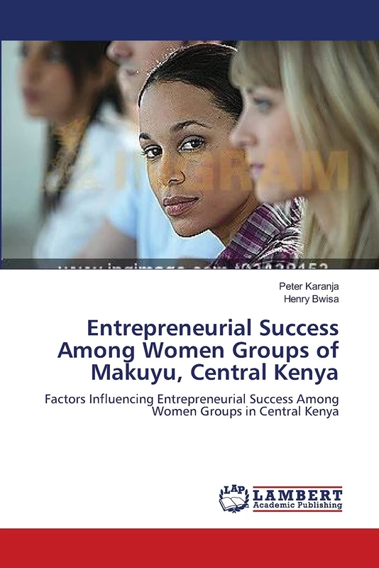 Entrepreneurial Success Among Women Groups of Makuyu, Central Kenya: Factors Influencing Entrepreneurial Success Among Women Groups in Central Kenya