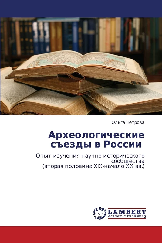 Arkheologicheskie s"ezdy v Rossii: Opyt izucheniya nauchno-istoricheskogo soobshchestva (vtoraya polovina XIX-nachalo KhKh vv.)
