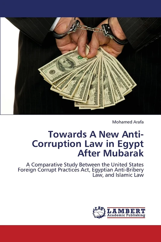 Towards A New Anti-Corruption Law in Egypt After Mubarak: A Comparative Study Between the United States Foreign Corrupt Practices Act, Egyptian Anti-Bribery Law, and Islamic Law