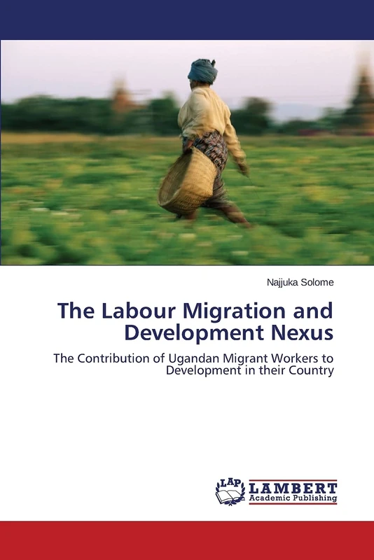 The Labour Migration and Development Nexus: The Contribution of Ugandan Migrant Workers to Development in their Country