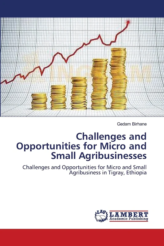 Challenges and Opportunities for Micro and Small Agribusinesses: Challenges and Opportunities for Micro and Small Agribusiness in Tigray, Ethiopia
