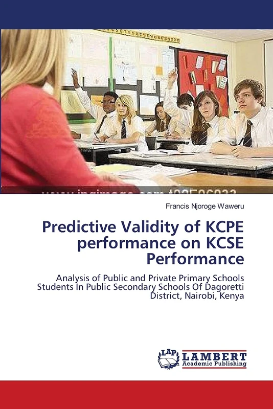 Predictive Validity of KCPE performance on KCSE Performance: Analysis of Public and Private Primary Schools Students In Public Secondary Schools Of Dagoretti District, Nairobi, Kenya