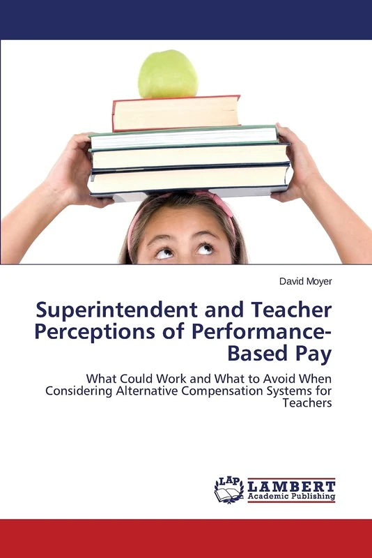 Superintendent and Teacher Perceptions of Performance-Based Pay: What Could Work and What to Avoid When Considering Alternative Compensation Systems for Teachers