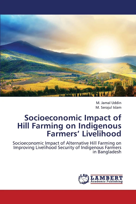Socioeconomic Impact of Hill Farming on Indigenous Farmers’ Livelihood: Socioeconomic Impact of Alternative Hill Farming on Improving Livelihood Security of Indigenous Farmers in Bangladesh