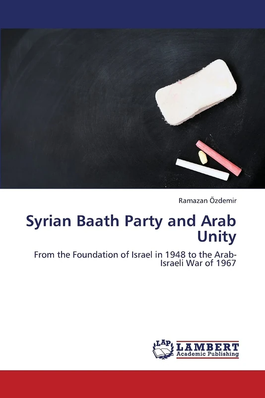 Syrian Baath Party and Arab Unity: From the Foundation of Israel in 1948 to the Arab-Israeli War of 1967