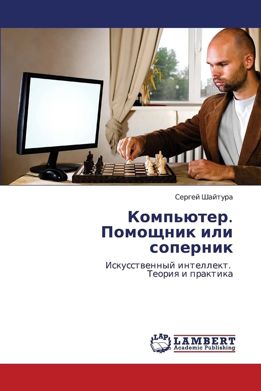 Komp'yuter. Pomoshchnik ili sopernik: Iskusstvennyy intellekt. Teoriya i praktika
