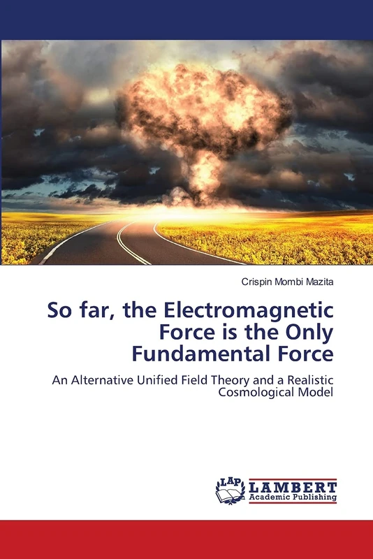 So far, the Electromagnetic Force is the Only Fundamental Force: An Alternative Unified Field Theory and a Realistic Cosmological Model