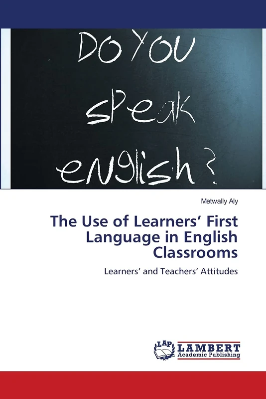 The Use of Learners’ First Language in English Classrooms: Learners’ and Teachers’ Attitudes