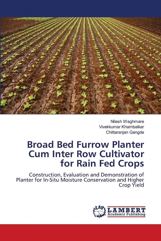 Broad Bed Furrow Planter Cum Inter Row Cultivator for Rain Fed Crops: Construction, Evaluation and Demonstration of Planter for In-Situ Moisture Conservation and Higher Crop Yield