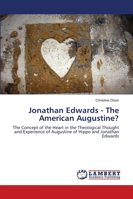 Jonathan Edwards - The American Augustine?: The Concept of the Heart in the Theological Thought and Experience of Augustine of Hippo and Jonathan Edwards