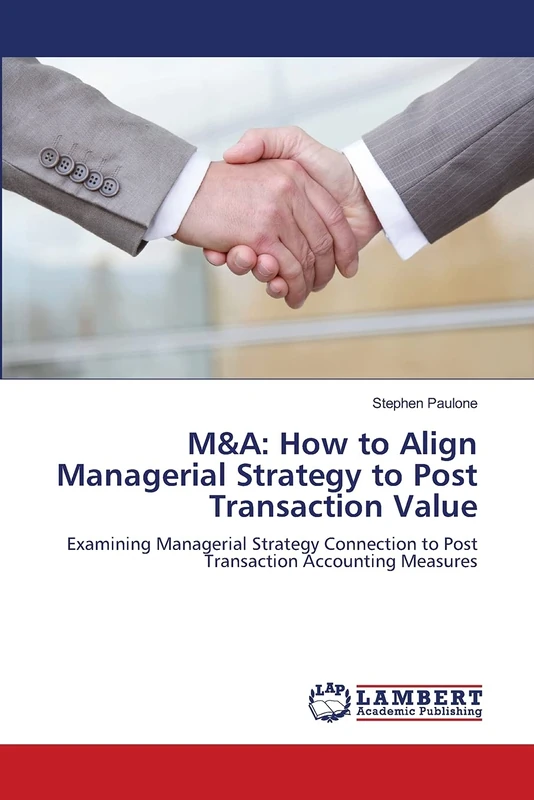 M&A: How to Align Managerial Strategy to Post Transaction Value: Examining Managerial Strategy Connection to Post Transaction Accounting Measures
