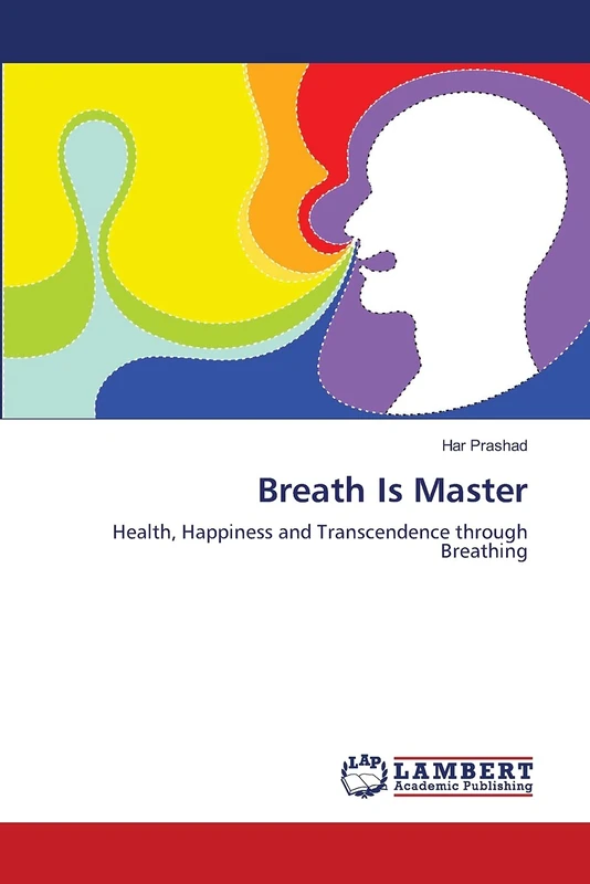 Breath Is Master: Health, Happiness and Transcendence through Breathing