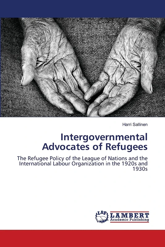 Intergovernmental Advocates of Refugees: The Refugee Policy of the League of Nations and the International Labour Organization in the 1920s and 1930s