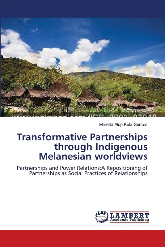 Transformative Partnerships through Indigenous Melanesian worldviews: Partnerships and Power Relations:A Repositioning of Partnerships as Social Practices of Relationships