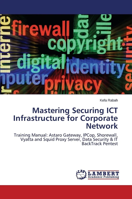 Mastering Securing ICT Infrastructure for Corporate Network: Training Manual: Astaro Gateway, IPCop, Shorewall, Vyatta and Squid Proxy Server, Data Security & IT BackTrack Pentest