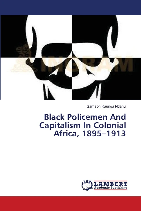 Black Policemen And Capitalism In Colonial Africa, 1895–1913