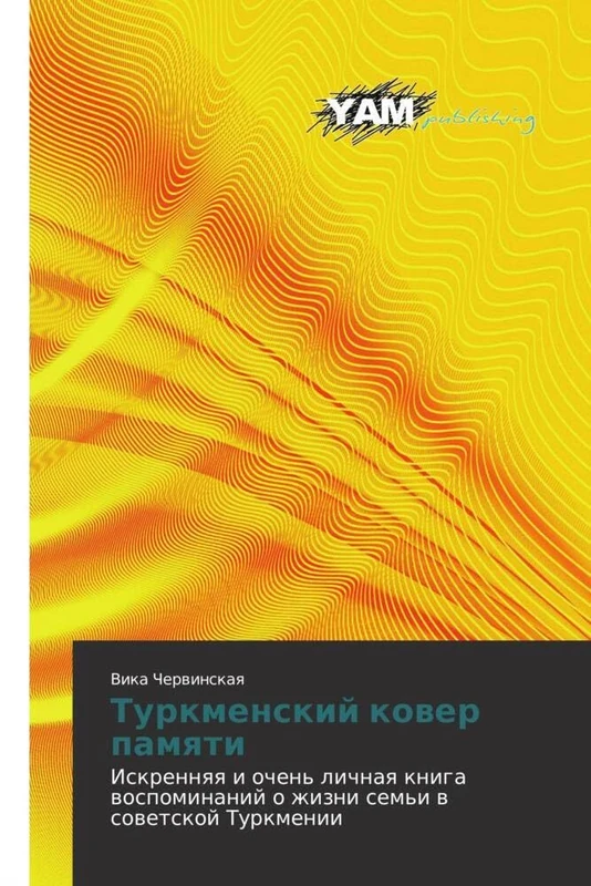 Turkmenskiy kover pamyati: Iskrennyaya i ochen' lichnaya kniga vospominaniy o zhizni sem'i v sovetskoy Turkmenii