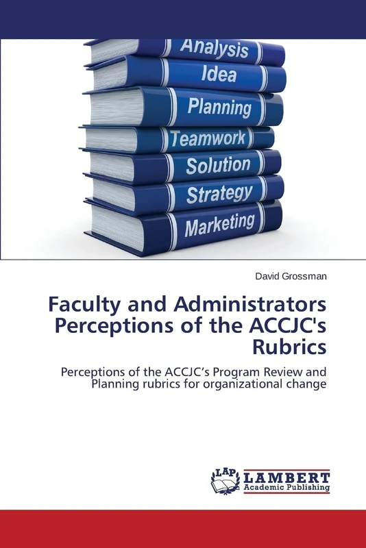 Faculty and Administrators Perceptions of the ACCJC's Rubrics: Perceptions of the ACCJC’s Program Review and Planning rubrics for organizational change