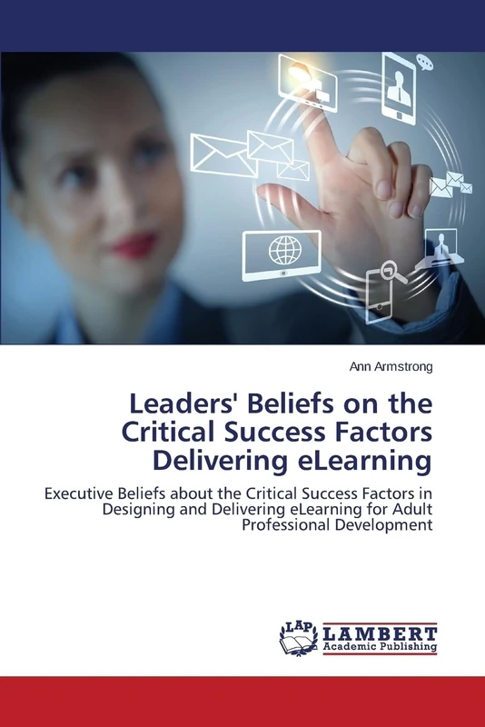 Leaders' Beliefs on the Critical Success Factors Delivering eLearning: Executive Beliefs about the Critical Success Factors in Designing and Delivering eLearning for Adult Professional Development