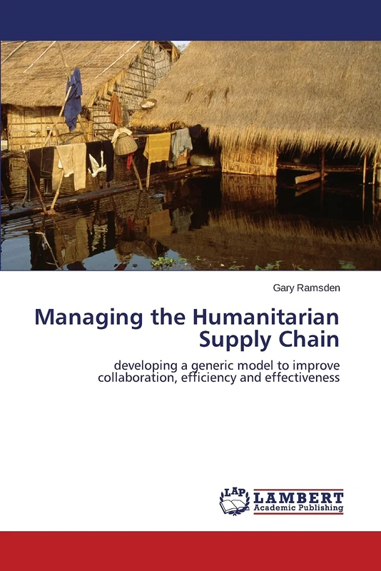 Managing the Humanitarian Supply Chain: developing a generic model to improve collaboration, efficiency and effectiveness