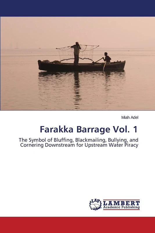 Farakka Barrage Vol. 1: The Symbol of Bluffing, Blackmailing, Bullying, and Cornering Downstream for Upstream Water Piracy - Image 1