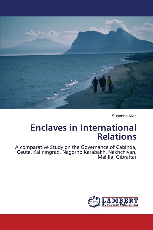 Enclaves in International Relations: A comparative Study on the Governance of Cabinda, Ceuta, Kaliningrad, Nagorno Karabakh, Nakhchivan, Melilla, Gibraltar