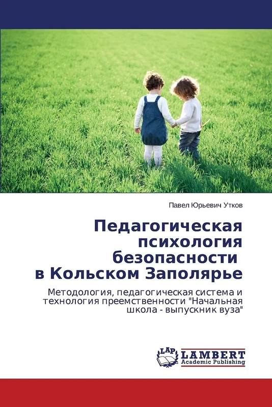 Pedagogicheskaya psikhologiya bezopasnosti v Kol'skom Zapolyar'e: Metodologiya, pedagogicheskaya sistema i tekhnologiya preemstvennosti "Nachal'naya shkola - vypusknik vuza"