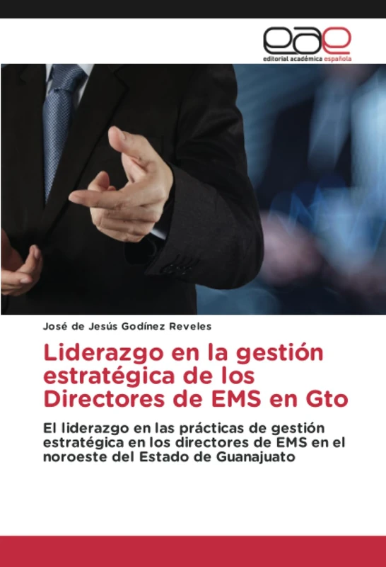 Liderazgo en la gestión estratégica de los Directores de EMS en Gto: El liderazgo en las prácticas de gestión estratégica en los directores de EMS en el noroeste del Estado de Guanajuato