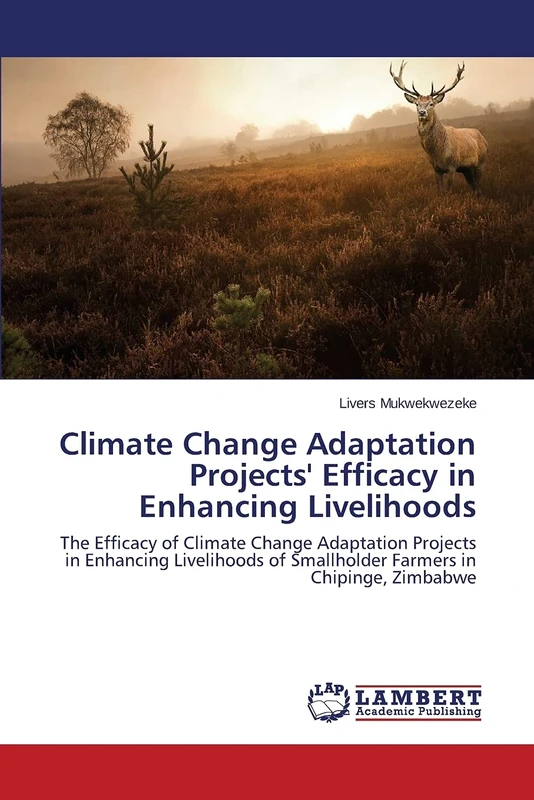 Climate Change Adaptation Projects' Efficacy in Enhancing Livelihoods: The Efficacy of Climate Change Adaptation Projects in Enhancing Livelihoods of Smallholder Farmers in Chipinge, Zimbabwe