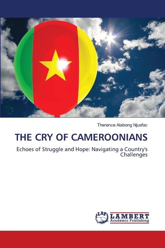 The Cry of Cameroonians: Echoes of Struggle and Hope: Navigating a Country's Challenges