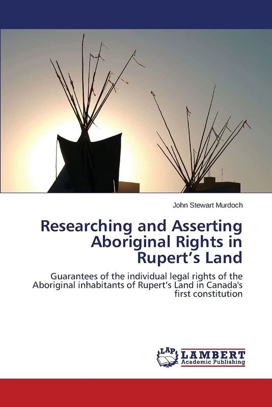 Researching and Asserting Aboriginal Rights in Rupert’s Land: Guarantees of the individual legal rights of the Aboriginal inhabitants of Rupert’s Land in Canada's first constitution