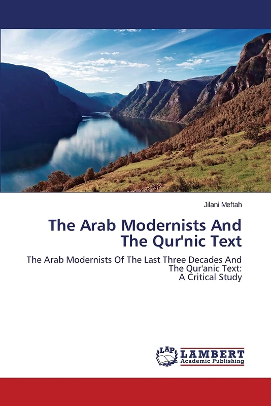 The Arab Modernists And The Qur'nic Text: The Arab Modernists Of The Last Three Decades And The Qur'anic Text: A Critical Study