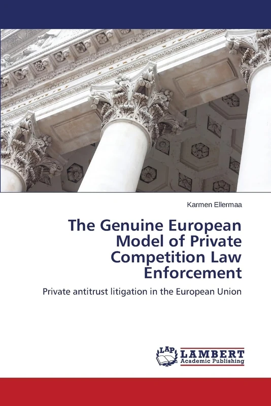 The Genuine European Model of Private Competition Law Enforcement: Private antitrust litigation in the European Union