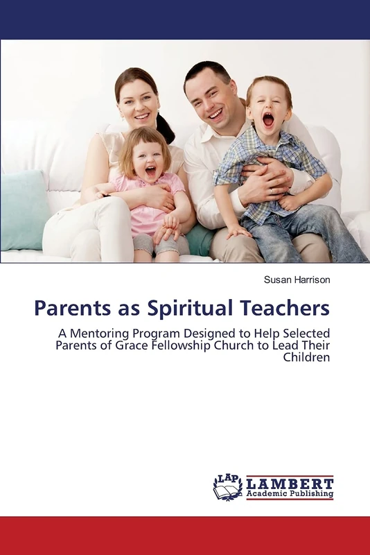 Parents as Spiritual Teachers: A Mentoring Program Designed to Help Selected Parents of Grace Fellowship Church to Lead Their Children - Image 1