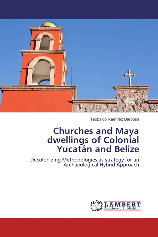 Churches and Maya dwellings of Colonial Yucatán and Belize: Decolonizing Methodologies as strategy for an Archaeological Hybrid Approach - Image 1