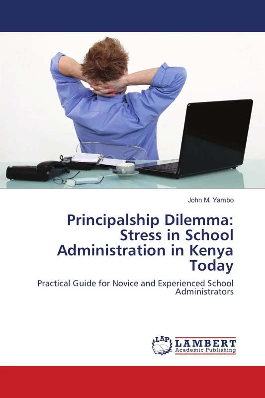 Principalship Dilemma: Stress in School Administration in Kenya Today: Practical Guide for Novice and Experienced School Administrators