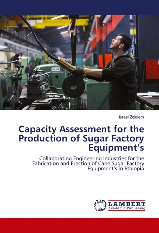 Capacity Assessment for the Production of Sugar Factory Equipment’s: Collaborating Engineering Industries for the Fabrication and Erection of Cane Sugar Factory Equipment’s in Ethiopia