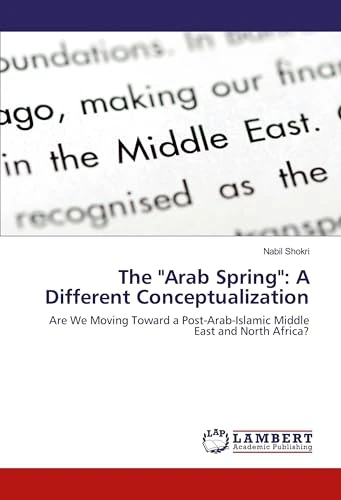 The "Arab Spring": A Different Conceptualization: Are We Moving Toward a Post-Arab-Islamic Middle East and North Africa?