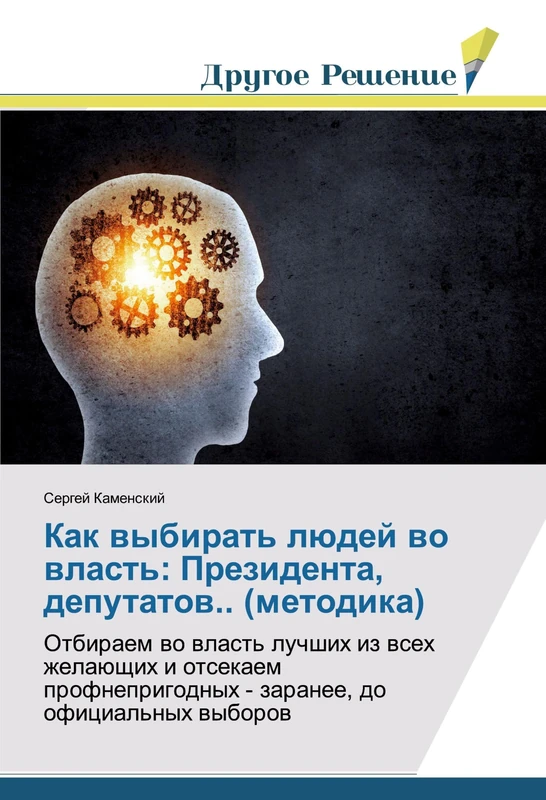 Как выбирать людей во власть: Президента, депутатов.. (методика): Отбираем во власть лучших из всех желающих и отсекаем профнепригодных - заранее, до ... - zaranee, do oficial'nyh wyborow - Image 1