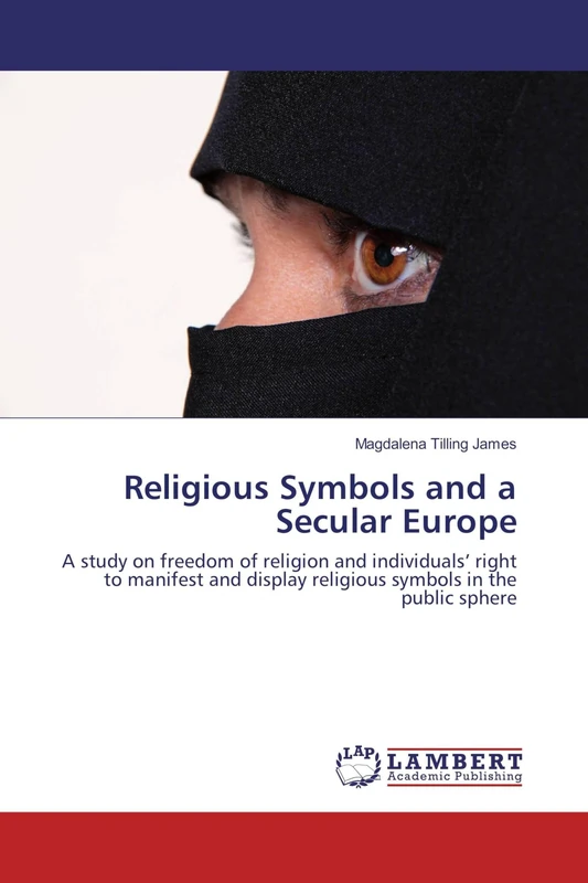 Religious Symbols and a Secular Europe: A study on freedom of religion and individuals’ right to manifest and display religious symbols in the public sphere
