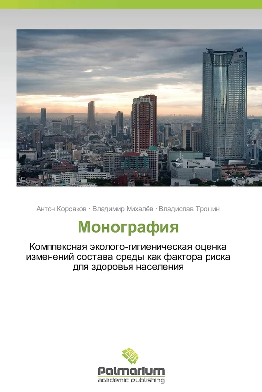 Monografiya: Kompleksnaya ekologo-gigienicheskaya otsenka izmeneniy sostava sredy kak faktora riska dlya zdorov'ya naseleniya