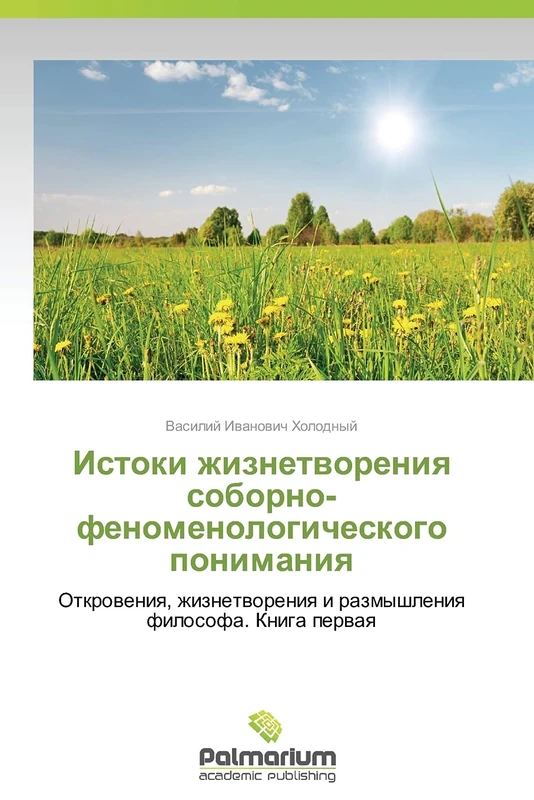 Istoki zhiznetvoreniya soborno-fenomenologicheskogo ponimaniya: Otkroveniya, zhiznetvoreniya i razmyshleniya filosofa. Kniga pervaya - Image 1