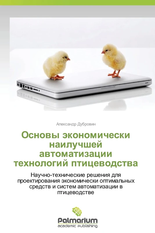 Osnovy ekonomicheski nailuchshey avtomatizatsii tekhnologiy ptitsevodstva: Nauchno-tehnicheskie resheniq dlq proektirowaniq äkonomicheski optimal'nyh sredstw i sistem awtomatizacii w pticewodstwe
