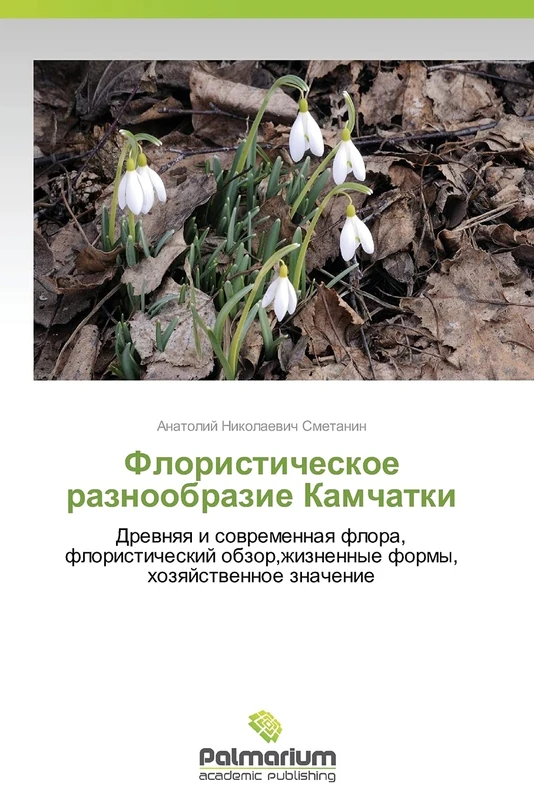 Floristicheskoe raznoobrazie Kamchatki: Drevnyaya i sovremennaya flora, floristicheskiy obzor,zhiznennye formy, khozyaystvennoe znachenie