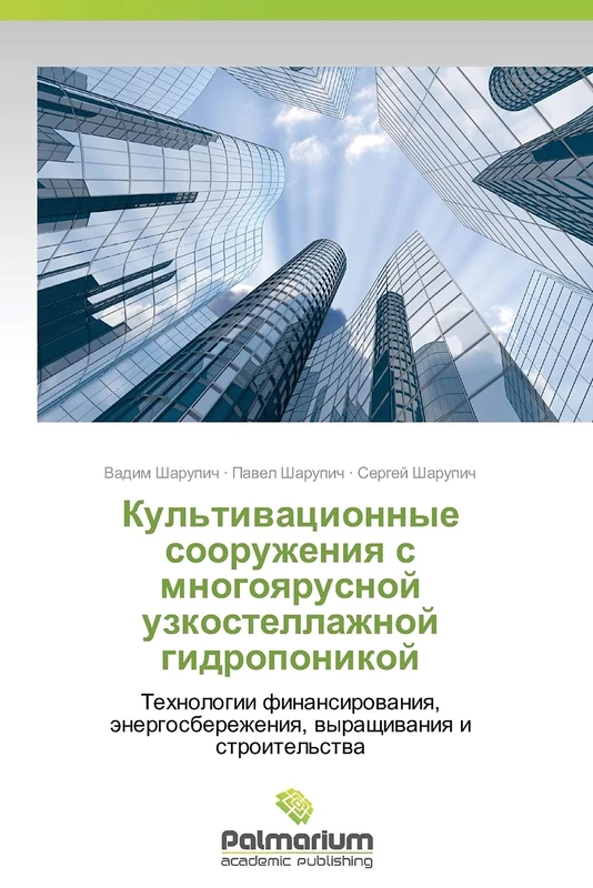 Kul'tivatsionnye sooruzheniya s mnogoyarusnoy uzkostellazhnoy gidroponikoy: Tekhnologii finansirovaniya, energosberezheniya, vyrashchivaniya i stroitel'stva
