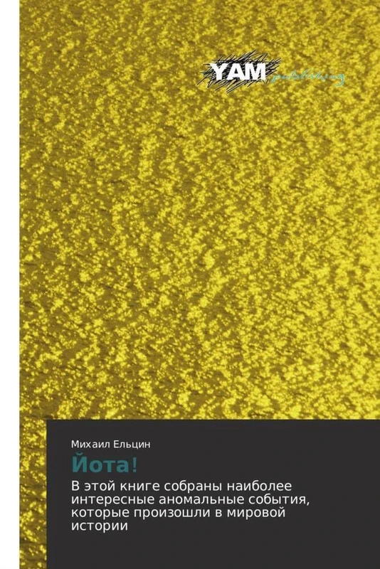Yota!: V etoy knige sobrany naibolee interesnye anomal'nye sobytiya, kotorye proizoshli v mirovoy istorii