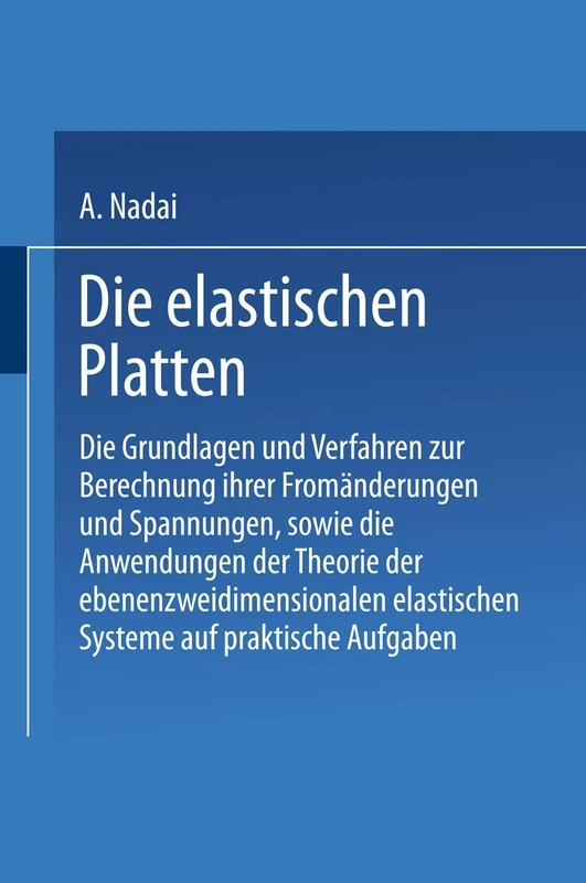 Die elastischen Platten: Die Grundlagen und Verfahren zur Berechnung ihrer Fromänderungen und Spannungen, sowie die Anwendungen der Theorie der ebenen ... elastischen Systeme auf praktische Aufgaben